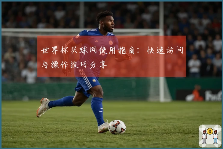 世界杯买球网使用指南：快速访问与操作技巧分享