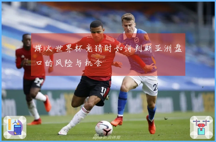 烽火世界杯竞猜时如何判断亚洲盘口的风险与机会