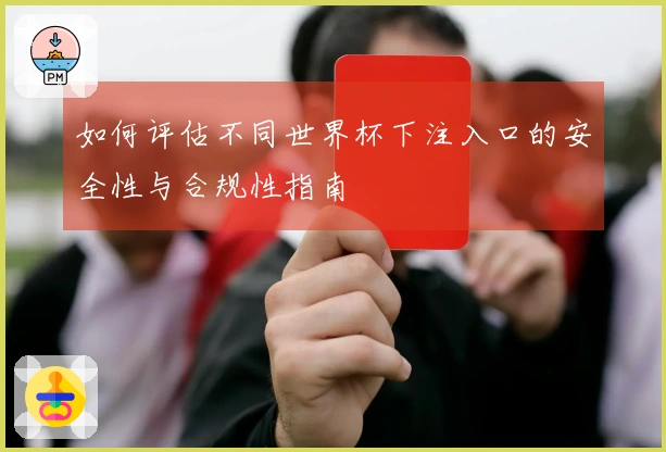 如何评估不同世界杯下注入口的安全性与合规性指南