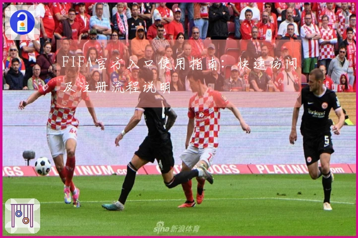 FIFA官方入口使用指南：快速访问及注册流程说明