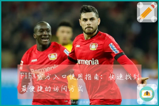 FIFA官方入口使用指南：快速找到最便捷的访问方式