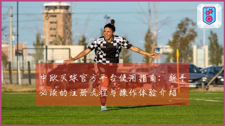 中欧买球官方平台使用指南:新手必读的注册流程与操作体验介绍