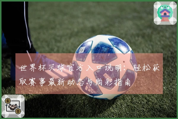 世界杯买球官方入口说明:轻松获取赛事最新动态与购彩指南