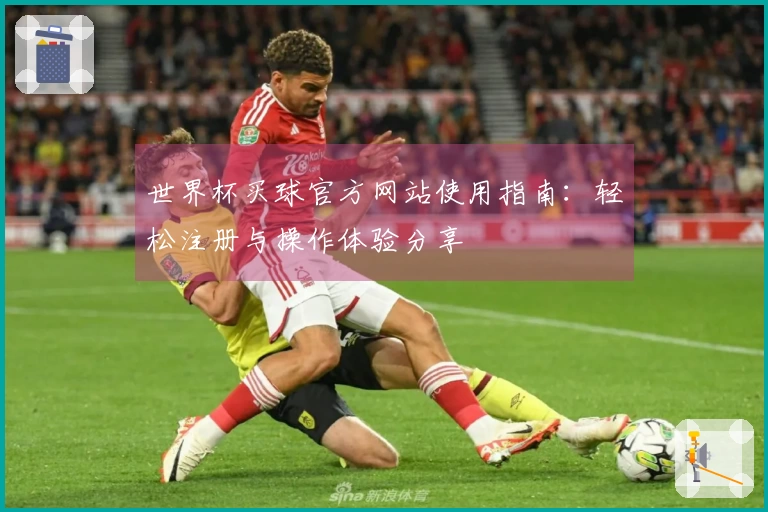 世界杯买球官方网站使用指南：轻松注册与操作体验分享