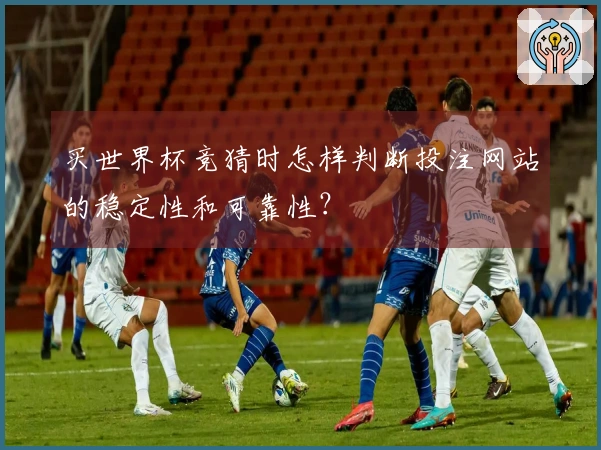买世界杯竞猜时怎样判断投注网站的稳定性和可靠性？