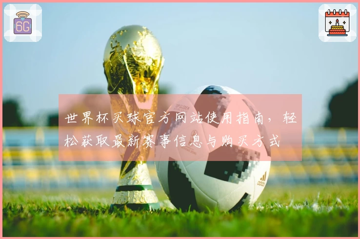 世界杯买球官方网站使用指南，轻松获取最新赛事信息与购买方式