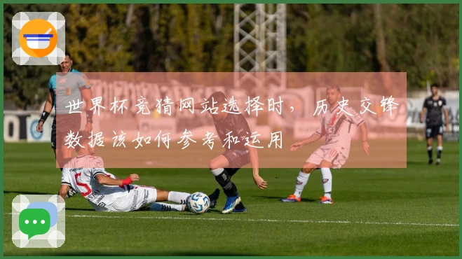 世界杯竞猜网站选择时,历史交锋数据该如何参考和运用