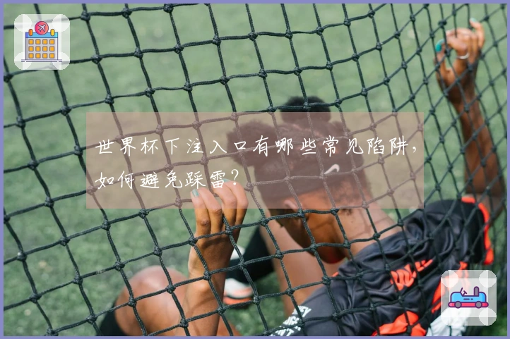 世界杯下注入口有哪些常见陷阱，如何避免踩雷？
