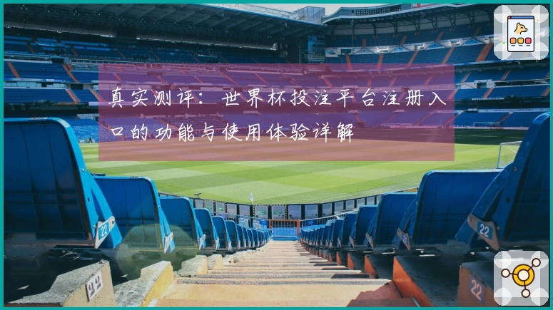 真实测评：世界杯投注平台注册入口的功能与使用体验详解
