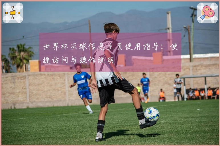 世界杯买球信息主页使用指导：便捷访问与操作说明