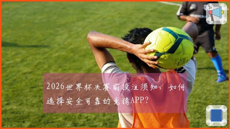 2026世界杯决赛前投注须知，如何选择安全可靠的竞猜APP？