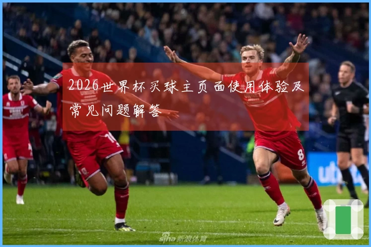 2026世界杯买球主页面使用体验及常见问题解答