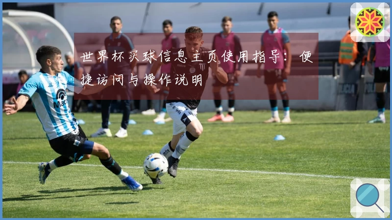 世界杯买球信息主页使用指导:便捷访问与操作说明