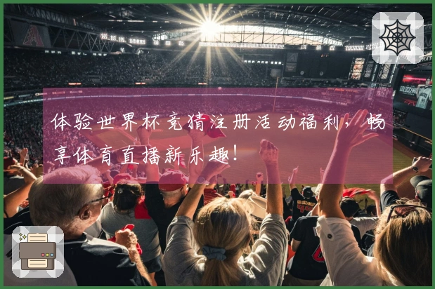 体验世界杯竞猜注册活动福利，畅享体育直播新乐趣！