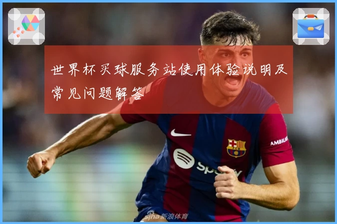 世界杯买球服务站使用体验说明及常见问题解答