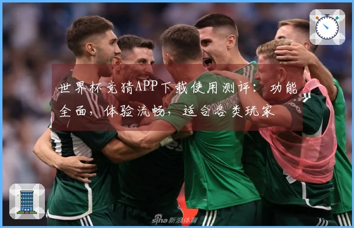 世界杯竞猜APP下载使用测评：功能全面，体验流畅，适合各类玩家